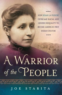A Warrior of the People: How Susan La Flesche Overcame Racial and Gender Inequality to Become America's First Indian Doctor