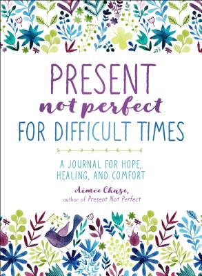 Present, Not Perfect for Difficult Times: A Journal for Hope, Healing, and Comfort