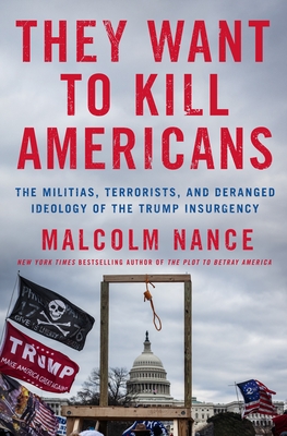They Want to Kill Americans: The Militias, Terrorists, and Deranged Ideology of the Trump Insurgency