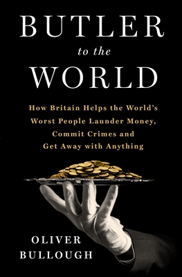 Image for Butler to the World: The Book the Oligarchs Don't Want You to Read - How Britain Helps the World's Worst People Launder Money, Commit Crimes, and Get Away with Anything