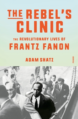 Rebel's Clinic: The Revolutionary Lives of Frantz Fanon