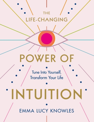 Life-Changing Power Of Intuition: Tune Into Yourself, Transform Your Life