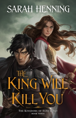 The King Will Kill You: The Kingdoms of Sand & Sky, Book Three (Kingdoms of Sand and Sky, 3)