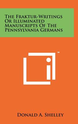 The Fraktur-Writings or Illuminated Manuscripts of the Pennsylvania Germans [Pennsylvania German Folklore Society Vol. XXIII]