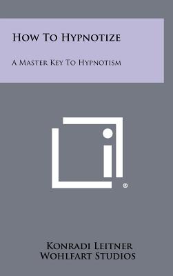 Image for How to Hypnotize: A Master Key to Hypnotism How to Hypnotize: A Master Key to Hypnotism