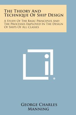 The Theory And Technique Of Ship Design: A Study Of The Basic Principles And The Processes Employed In The Design Of Ships Of All Classes