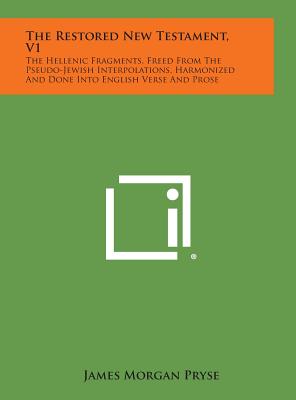 Image for The Restored New Testament, V1: The Hellenic Fragments, Freed from the Pseudo-Jewish Interpolations, Harmonized and Done Into English Verse and Prose