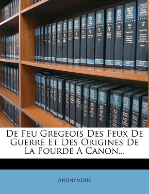 De Feu Gregeois Des Feux De Guerre Et Des Origines De La Pourde A Canon. (French Edition)
