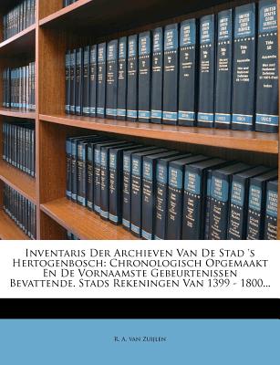 Inventaris Der Archieven Van De Stad 's Hertogenbosch: Chronologisch Opgemaakt En De Vornaamste Gebeurtenissen Bevattende. Stads Rekeningen Van 1399 - 1800. (Dutch Edition)