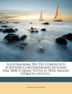 Illustrazione Dei Pi Conosciuti Scrittori Contemporanei Siciliani Dal 1830 A Quasi Tutto Il 1876: Saggio Storico-critico. (Italian Edition)
