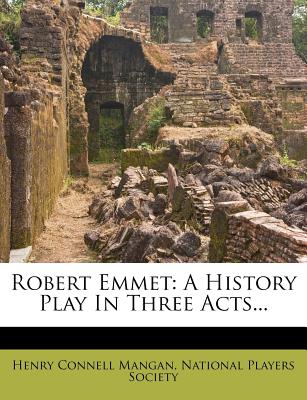 Robert Emmet: A History Play In Three Acts.