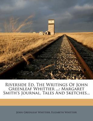 Riverside Ed. The Writings Of John Greenleaf Whittier .: Margaret Smith's Journal, Tales And Sketches