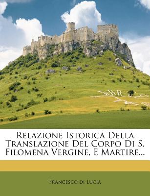 Relazione Istorica Della Translazione del Corpo Di S. Filomena Vergine, E Martire. (English and Italian Edition)