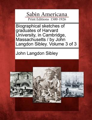 Biographical sketches of graduates of Harvard University, in Cambridge, Massachusetts / by John Langdon Sibley. Volume 3 of 3 Image for Biographical sketches of graduates of Harvard University, in Cambridge, Massachusetts / by John Langdon Sibley. Volume 3 of 3