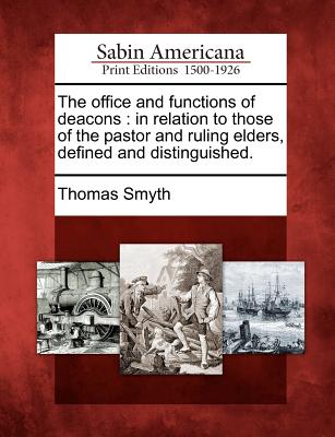 Image for The office and functions of deacons: in relation to those of the pastor and ruling elders, defined and distinguished.