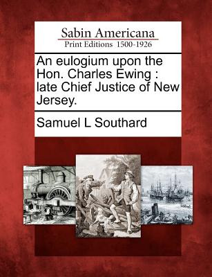 An eulogium upon the Hon. Charles Ewing: late Chief Justice of New Jersey. Image for An eulogium upon the Hon. Charles Ewing: late Chief Justice of New Jersey.