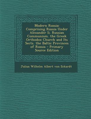 Modern Russia: Comprising Russia Under Alexander Ii. Russian Communism. the Greek Orthodox Church and Its Sects. the Baltic Provinces of Russia