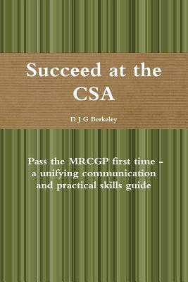 Succeed at the CSA - Pass the MRCGP first time - a unifying communication and practical skills guide