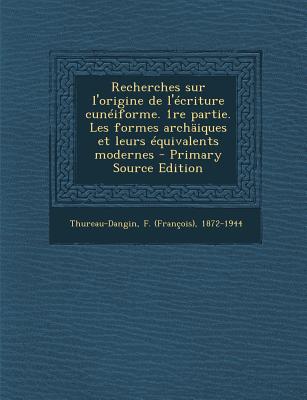 Recherches sur l'origine de l'criture cuniforme. 1re partie. Les formes archiques et leurs quivalents modernes (French Edition)