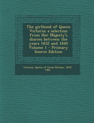 Image for The girlhood of Queen Victoria; a selection from Her Majesty's diaries between the years 1832 and 1840 Volume 1 The girlhood of Queen Victoria; a selection from Her Majesty's diaries between the years 1832 and 1840 Volume 1