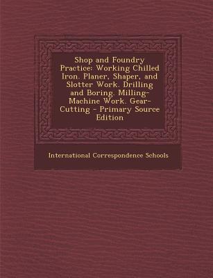 Shop and Foundry Practice: Working Chilled Iron. Planer, Shaper, and Slotter Work. Drilling and Boring. Milling-Machine Work. Gear-Cutting
