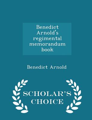Benedict Arnold's regimental memorandum book - Scholar's Choice Edition