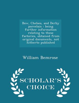 Bow, Chelsea, and Derby porcelain: being further information relating to these factories, obtained from original documents, not hitherto published - Scholar's Choice Edition