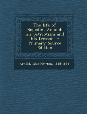 The life of Benedict Arnold; his patriotism and his treason