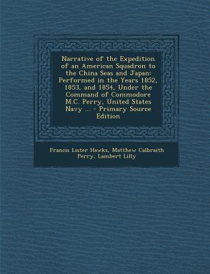 Narrative of the Expedition of an American Squadron to the China Seas and Japan: Performed in the Years 1852, 1853, and 1854, Under the Command of . States Navy . - Primary Source Edition