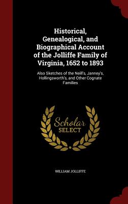 Image for Historical, Genealogical, and Biographical Account of the Jolliffe Family of Virginia, 1652 to 1893: Also Sketches of the Neill's, Janney's, Hollingsworth's, and Other Cognate Families