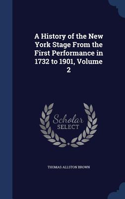 Image for A History of the New York Stage From the First Performance in 1732 to 1901, Volume 2 A History of the New York Stage From the First Performance in 1732 to 1901, Volume 2