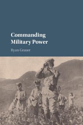 Commanding Military Power: Organizing For Victory And Defeat On The Battlefield Image for Commanding Military Power: Organizing For Victory And Defeat On The Battlefield