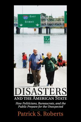 Disasters and the American State: How Politicians, Bureaucrats, and the Public Prepare for the Unexpected