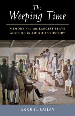 The Weeping Time: Memory and the Largest Slave Auction in American History, Anne C. Bailey The Weeping Time: Memory and the Largest Slave Auction in American History, Anne C. Bailey