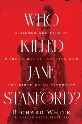 Who Killed Jane Stanford: A Gilded Age Tale of Murder, Deceit, Spirits and the Birth of a University