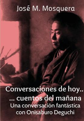 Conversaciones de hoy... cuentos del mañana. Una conversación fantástica con Onisaburo Deguchi (Spanish Edition) Image for Conversaciones de hoy... cuentos del mañana. Una conversación fantástica con Onisaburo Deguchi (Spanish Edition)