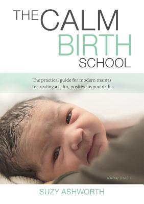 Calm Birth School: The Practical Guide for Modern Mamas to Create a Calm, Positive Hypnobirth