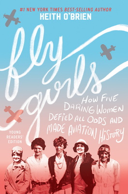 Fly Girls Young Readers Edition: How Five Daring Women Defied All Odds and Made Aviation History