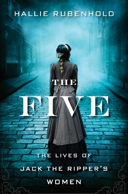 The Five: The Untold Lives of the Women Killed by Jack the Ripper