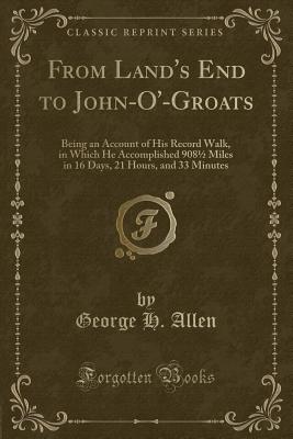 From Land's End to John-O'-Groats: Being an Account of His Record Walk, in Which He Accomplished 908½ Miles in 16 Days, 21 Hours, and 33 Minutes (Classic Reprint) Image for From Land's End to John-O'-Groats: Being an Account of His Record Walk, in Which He Accomplished 908½ Miles in 16 Days, 21 Hours, and 33 Minutes (Classic Reprint)