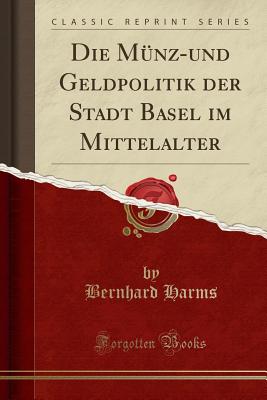 Die Mnz-und Geldpolitik der Stadt Basel im Mittelalter (Classic Reprint) [Paperback] Harms, Bernhard