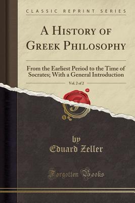 History of Greek Philosophy, Vol. 2 of 2: From the Earliest Period to the Time of Socrates; With a General Introduction (Classic Reprint)