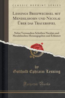 Lessings Briefwechsel mit Mendelssohn und Nicolai ber das Trauerspiel: Nebst Verwandten Schriften Nicolais und Mendelssohns Herausgegeben und Erlutert (Classic Reprint) [Paperback] Lessing, Gotthold Ephraim