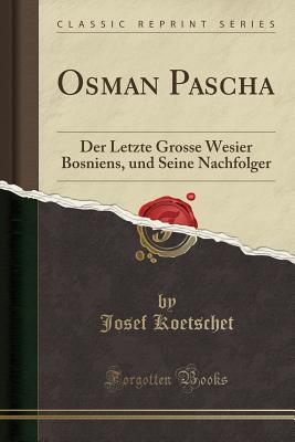 Osman Pascha (Classic Reprint): Der Letzte Grosse Wesier Bosniens, und Seine Nachfolger [Paperback] Koetschet, Josef