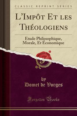 L'Impt Et les Thologiens: tude Philosophique, Morale, Et conomique (Classic Reprint) [Paperback] de Vorges, Domet