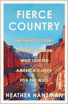 Fierce Country The Untold Story of Three Women Who Ignited America's Love for the Wild