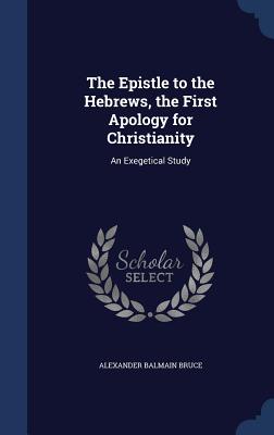 Image for The Epistle to the Hebrews, the First Apology for Christianity: An Exegetical Study