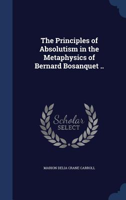 The Principles of Absolutism in the Metaphysics of Bernard Bosanquet .