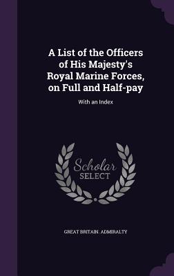 A List of the Officers of His Majesty's Royal Marine Forces, on Full and Half-pay: With an Index