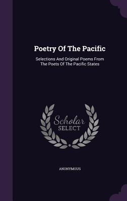 Poetry Of The Pacific: Selections And Original Poems From The Poets Of The Pacific States